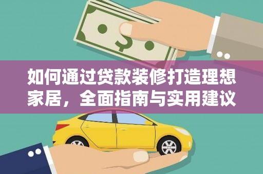 三水如何通过贷款装修打造理想家居，全面指南与实用建议