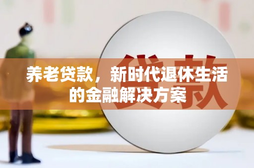 三水养老贷款，新时代退休生活的金融解决方案