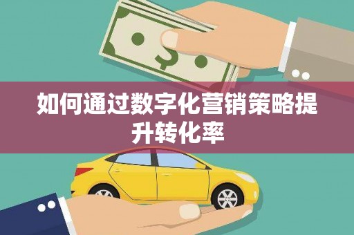 三水如何通过数字化营销策略提升转化率