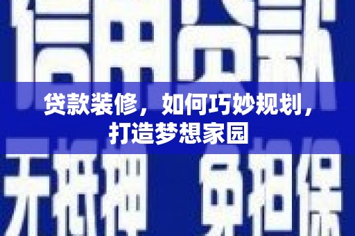 三水贷款装修，如何巧妙规划，打造梦想家园