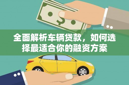 三水全面解析车辆贷款，如何选择最适合你的融资方案