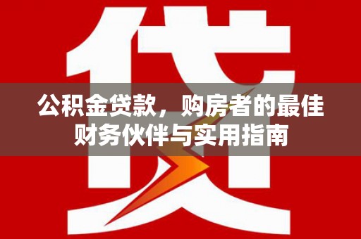三水公积金贷款，购房者的最佳财务伙伴与实用指南