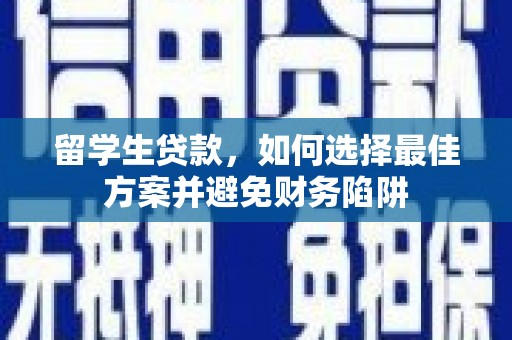 三水留学生贷款，如何选择最佳方案并避免财务陷阱