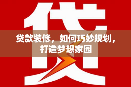 三水贷款装修，如何巧妙规划，打造梦想家园