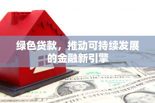 三水绿色贷款，推动可持续发展的金融新引擎
