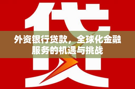 三水外资银行贷款，全球化金融服务的机遇与挑战
