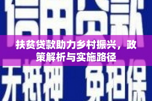 三水扶贫贷款助力乡村振兴，政策解析与实施路径