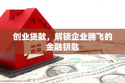 三水创业贷款，解锁企业腾飞的金融钥匙