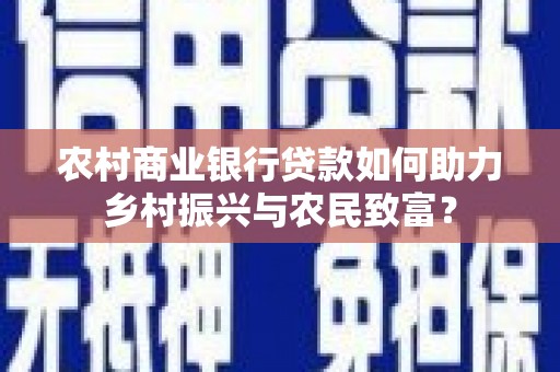 三水农村商业银行贷款如何助力乡村振兴与农民致富？