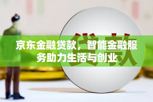 三水京东金融贷款，智能金融服务助力生活与创业