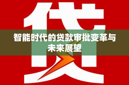 三水智能时代的贷款审批变革与未来展望