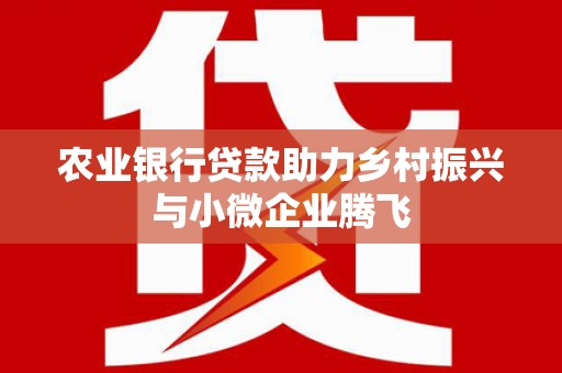 三水农业银行贷款助力乡村振兴与小微企业腾飞