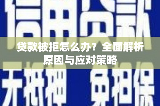 三水贷款被拒怎么办？全面解析原因与应对策略