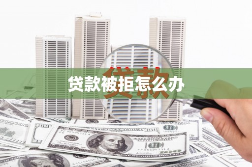 三水贷款被拒怎么办