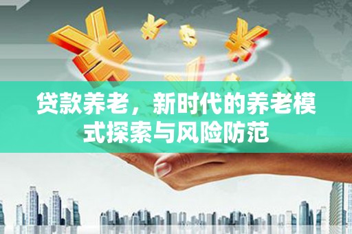 三水贷款养老，新时代的养老模式探索与风险防范