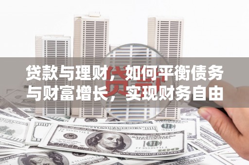 三水贷款与理财，如何平衡债务与财富增长，实现财务自由