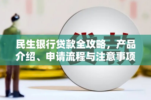 三水民生银行贷款全攻略，产品介绍、申请流程与注意事项